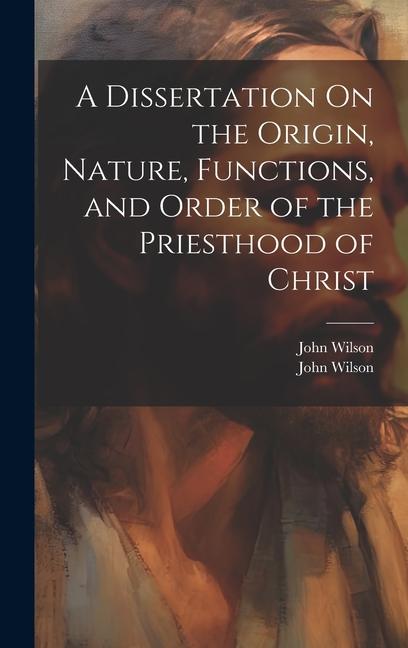 Vorderes Coverbild A Dissertation On the Origin, Nature, Functions, and Order of the Priesthood of Christ