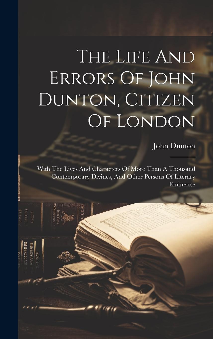 Vorderes Coverbild The Life And Errors Of John Dunton, Citizen Of London: With The Lives And Characters Of More Than A Thousand Contemporary Divines, And Other Persons O