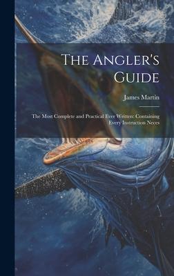 Vorderes Coverbild The Angler's Guide: The Most Complete and Practical Ever Written: Containing Every Instruction Neces
