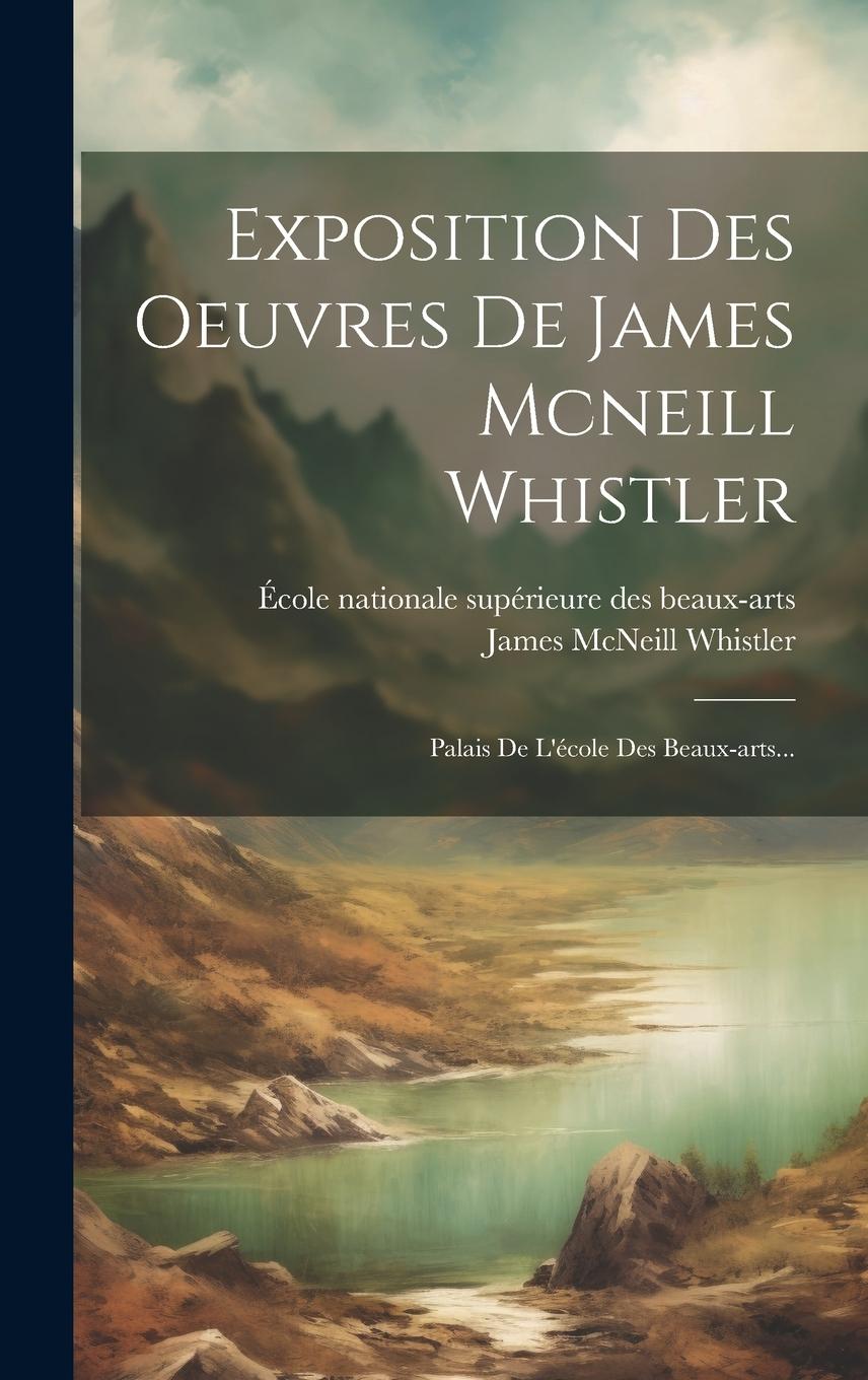 Vorderes Coverbild Exposition Des Oeuvres De James Mcneill Whistler: Palais De L'école Des Beaux-arts...