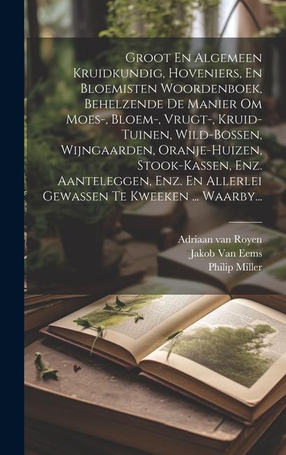 Vorderes Coverbild Groot En Algemeen Kruidkundig, Hoveniers, En Bloemisten Woordenboek, Behelzende De Manier Om Moes-, Bloem-, Vrugt-, Kruid-tuinen, Wild-bossen, Wijngaa