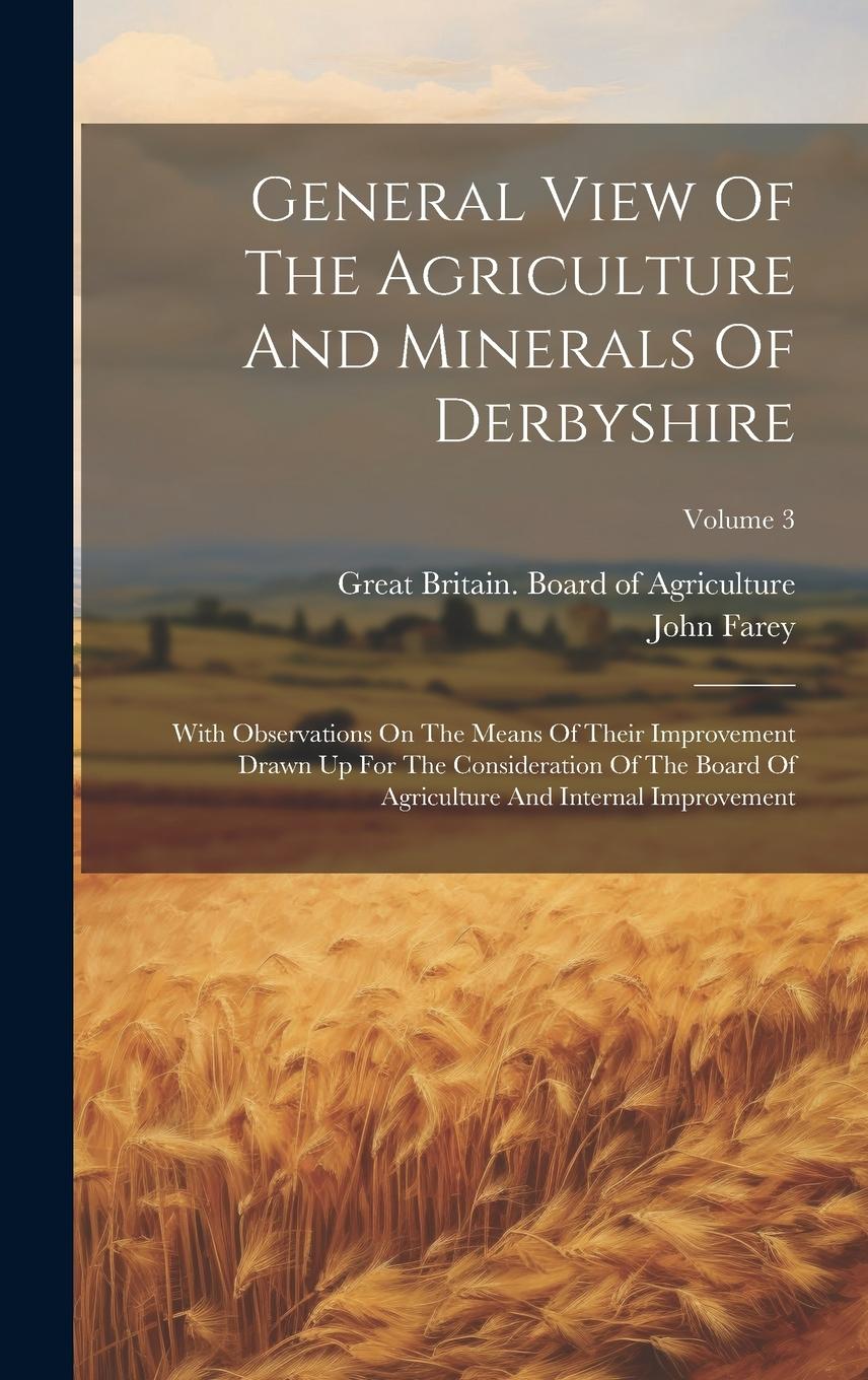 Vorderes Coverbild General View Of The Agriculture And Minerals Of Derbyshire: With Observations On The Means Of Their Improvement Drawn Up For The Consideration Of The