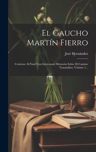 Vorderes Coverbild El Gaucho Martín Fierro: Contiene Al Final Una Interesante Memoria Sobre El Camino Trasandino, Volume 1...
