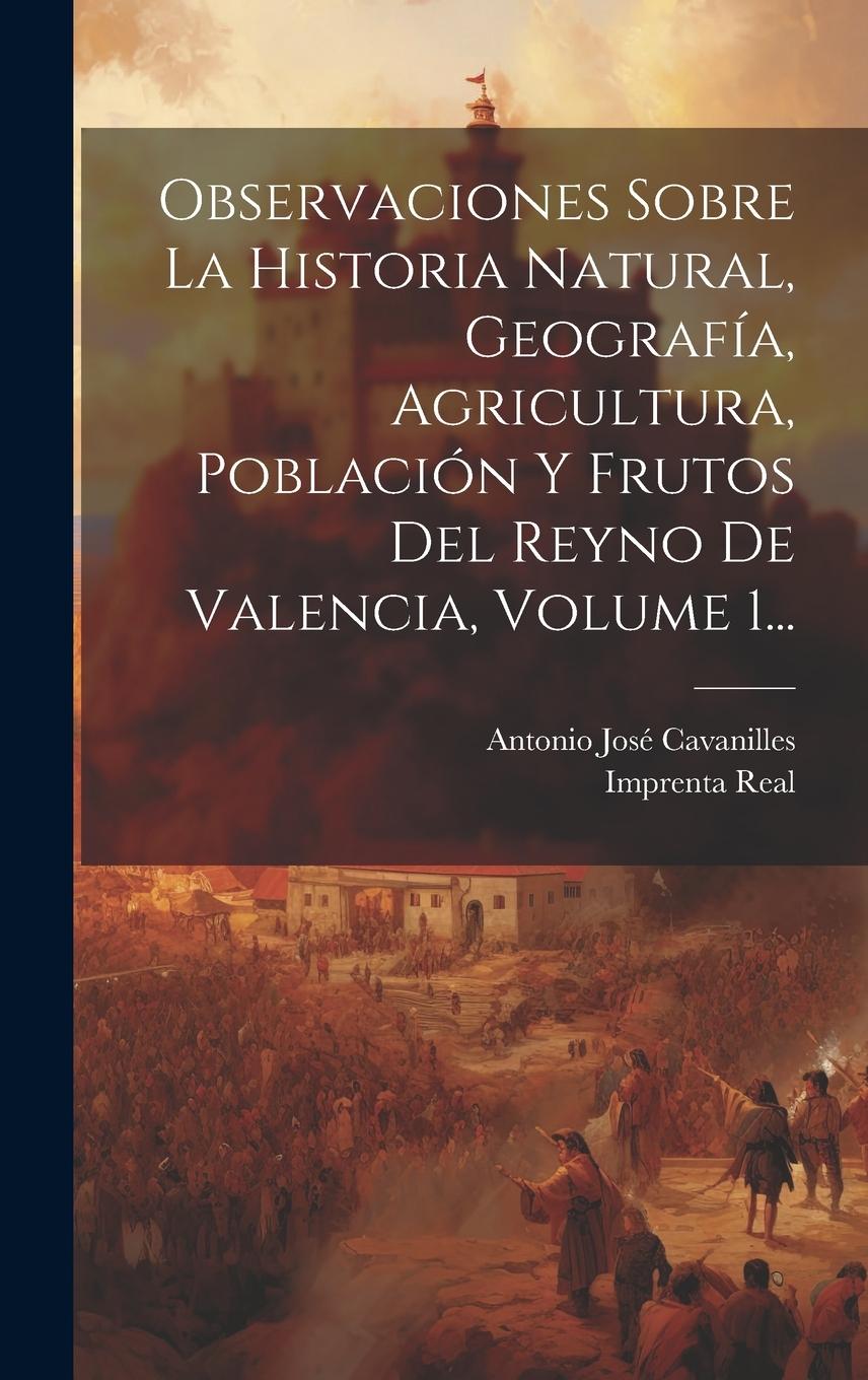 Vorderes Coverbild Observaciones Sobre La Historia Natural, Geografía, Agricultura, Población Y Frutos Del Reyno De Valencia, Volume 1...