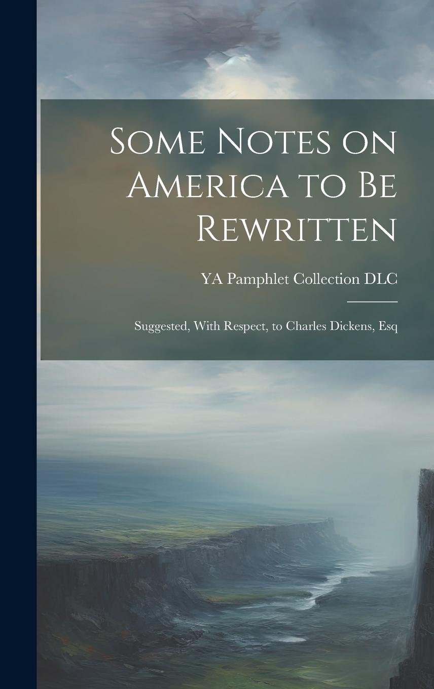 Vorderes Coverbild Some Notes on America to be Rewritten: Suggested, With Respect, to Charles Dickens, Esq