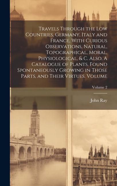 Vorderes Coverbild Travels Through the Low Countries, Germany, Italy and France, With Curious Observations, Natural, Topographical, Moral, Physiological, & c. Also, A Ca