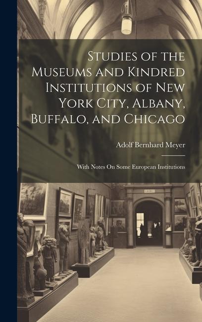 Vorderes Coverbild Studies of the Museums and Kindred Institutions of New York City, Albany, Buffalo, and Chicago