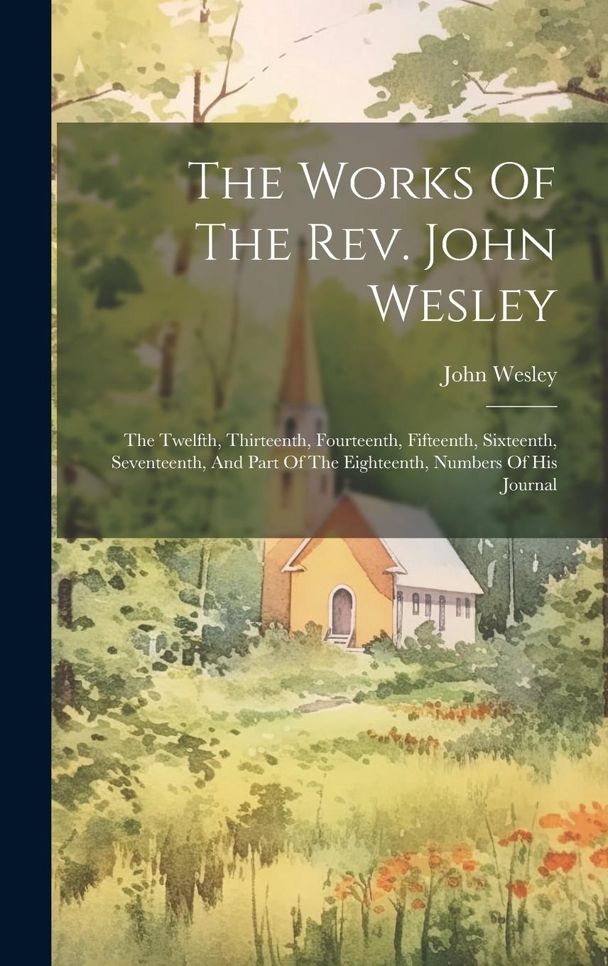 Vorderes Coverbild The Works Of The Rev. John Wesley: The Twelfth, Thirteenth, Fourteenth, Fifteenth, Sixteenth, Seventeenth, And Part Of The Eighteenth, Numbers Of His