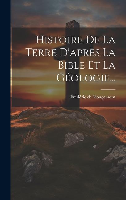 Vorderes Coverbild Histoire De La Terre D'après La Bible Et La Géologie...