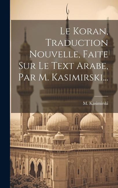 Vorderes Coverbild Le Koran, Traduction Nouvelle, Faite Sur Le Text Arabe, Par M. Kasimirski...