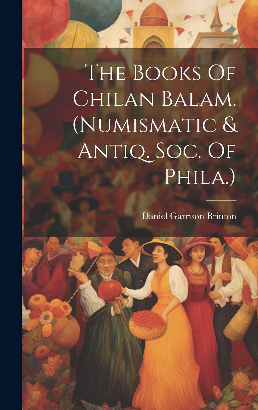 Vorderes Coverbild The Books Of Chilan Balam. (numismatic & Antiq. Soc. Of Phila.)