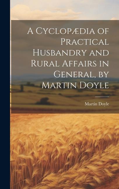 Vorderes Coverbild A Cyclopædia of Practical Husbandry and Rural Affairs in General, by Martin Doyle