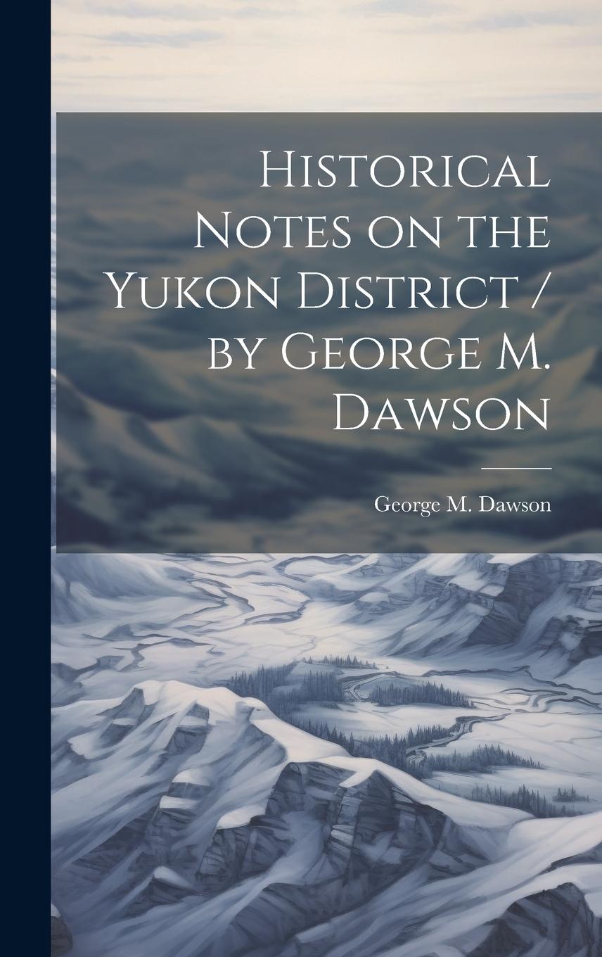 Vorderes Coverbild Historical Notes on the Yukon District / by George M. Dawson
