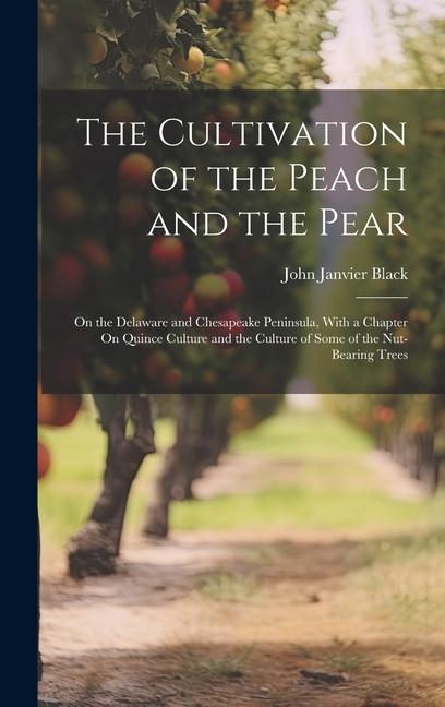 Vorderes Coverbild The Cultivation of the Peach and the Pear: On the Delaware and Chesapeake Peninsula, With a Chapter On Quince Culture and the Culture of Some of the N