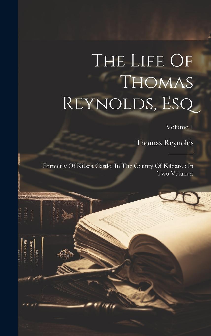 Vorderes Coverbild The Life Of Thomas Reynolds, Esq: Formerly Of Kilkea Castle, In The County Of Kildare: In Two Volumes; Volume 1