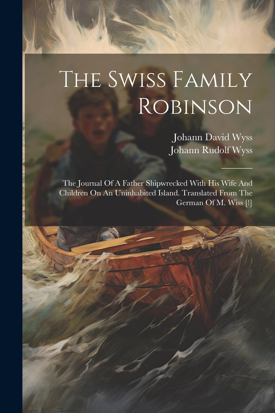 Vorderes Coverbild The Swiss Family Robinson: The Journal Of A Father Shipwrecked With His Wife And Children On An Uninhabited Island. Translated From The German Of