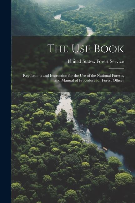 Vorderes Coverbild The Use Book; Regulations and Instruction for the Use of the National Forests, and Manual of Procedure for Forest Officer