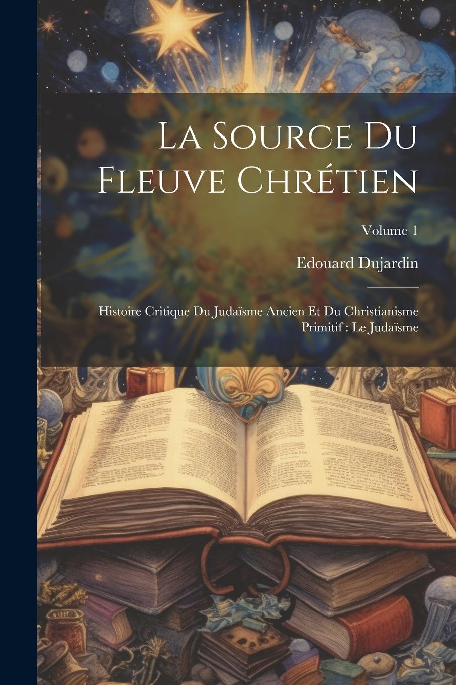Vorderes Coverbild La Source Du Fleuve Chrétien: Histoire Critique Du Judaïsme Ancien Et Du Christianisme Primitif: Le Judaïsme; Volume 1