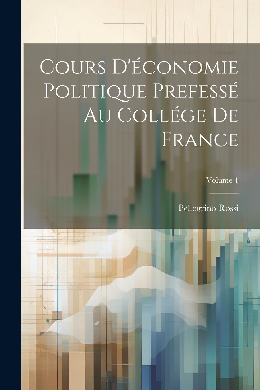 Vorderes Coverbild Cours D'économie Politique Prefessé Au Collége De France; Volume 1