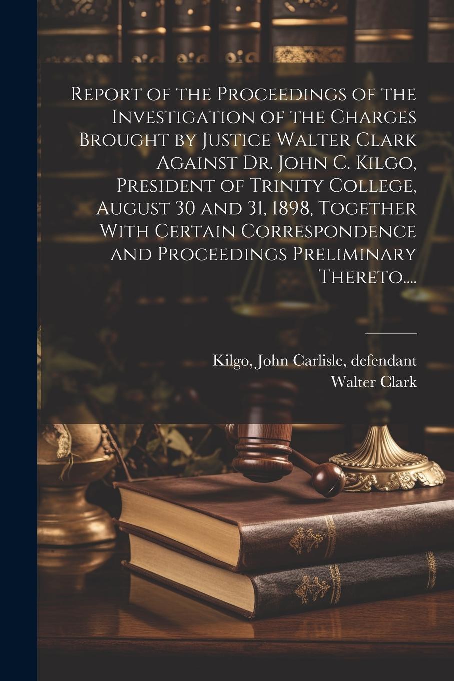 Vorderes Coverbild Report of the Proceedings of the Investigation of the Charges Brought by Justice Walter Clark Against Dr. John C. Kilgo, President of Trinity College,