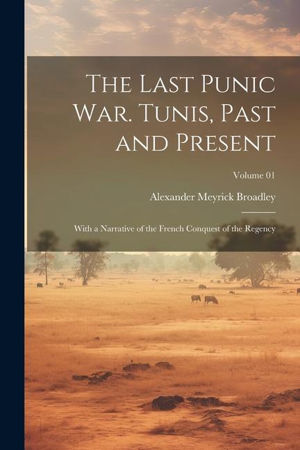 Vorderes Coverbild The Last Punic War. Tunis, Past and Present; With a Narrative of the French Conquest of the Regency; Volume 01