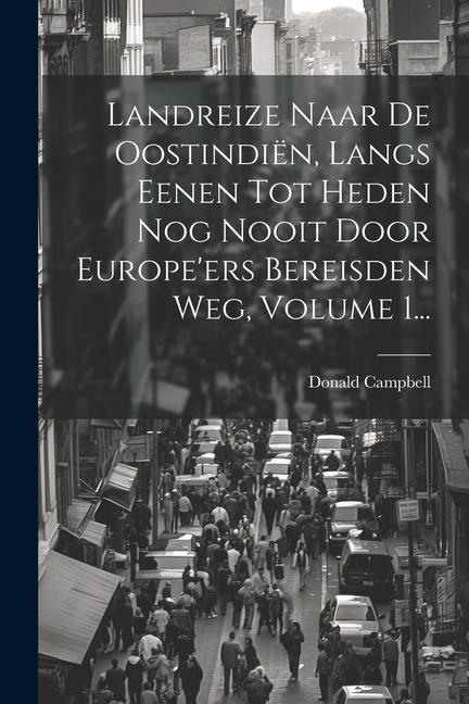 Vorderes Coverbild Landreize Naar De Oostindiën, Langs Eenen Tot Heden Nog Nooit Door Europe'ers Bereisden Weg, Volume 1...
