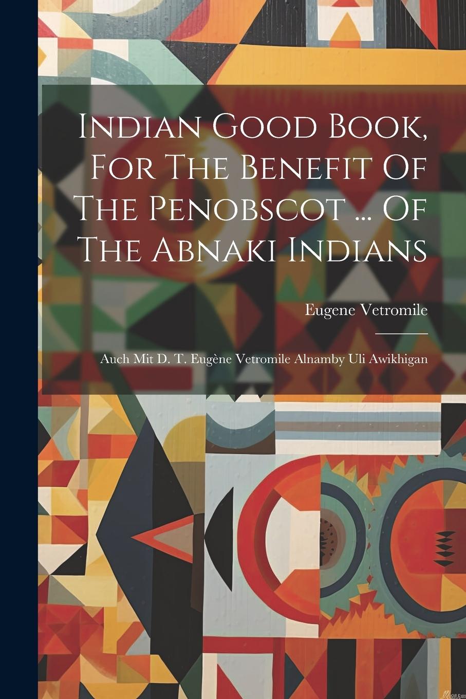 Vorderes Coverbild Indian Good Book, For The Benefit Of The Penobscot ... Of The Abnaki Indians: Auch Mit D. T. Eugène Vetromile Alnamby Uli Awikhigan