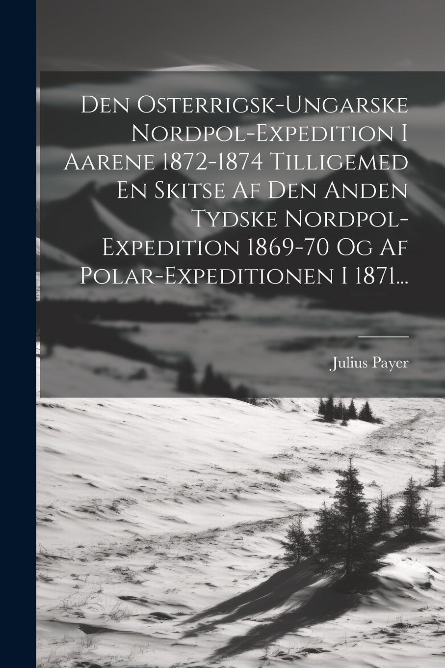 Vorderes Coverbild Den Osterrigsk-ungarske Nordpol-expedition I Aarene 1872-1874 Tilligemed En Skitse Af Den Anden Tydske Nordpol-expedition 1869-70 Og Af Polar-expediti