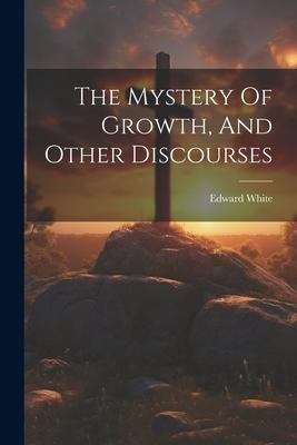 Vorderes Coverbild The Mystery Of Growth, And Other Discourses