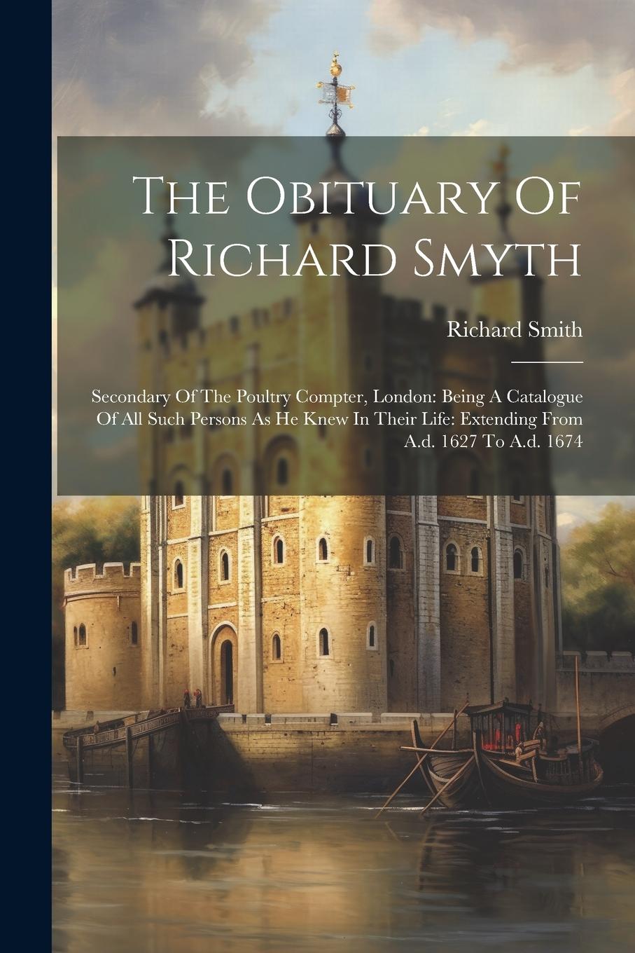 Vorderes Coverbild The Obituary Of Richard Smyth: Secondary Of The Poultry Compter, London: Being A Catalogue Of All Such Persons As He Knew In Their Life: Extending Fr