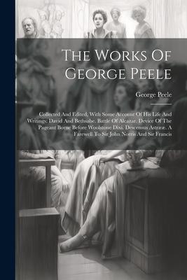 Vorderes Coverbild The Works Of George Peele: Collected And Edited, With Some Account Of His Life And Writings: David And Bethsabe. Battle Of Alcazar. Device Of The