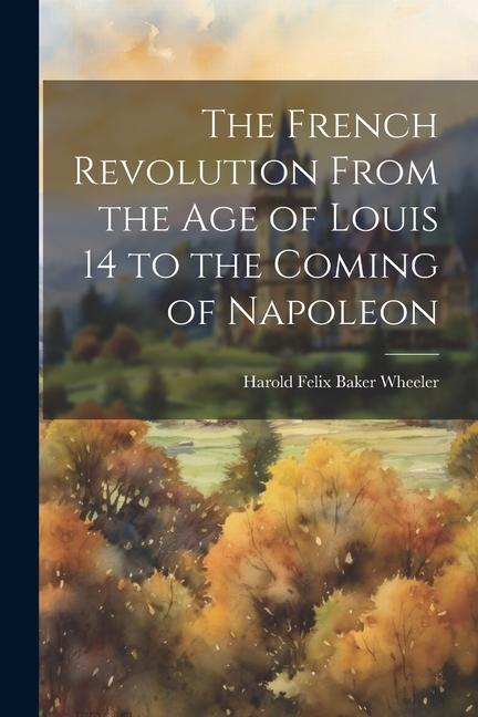 Vorderes Coverbild The French Revolution From the Age of Louis 14 to the Coming of Napoleon