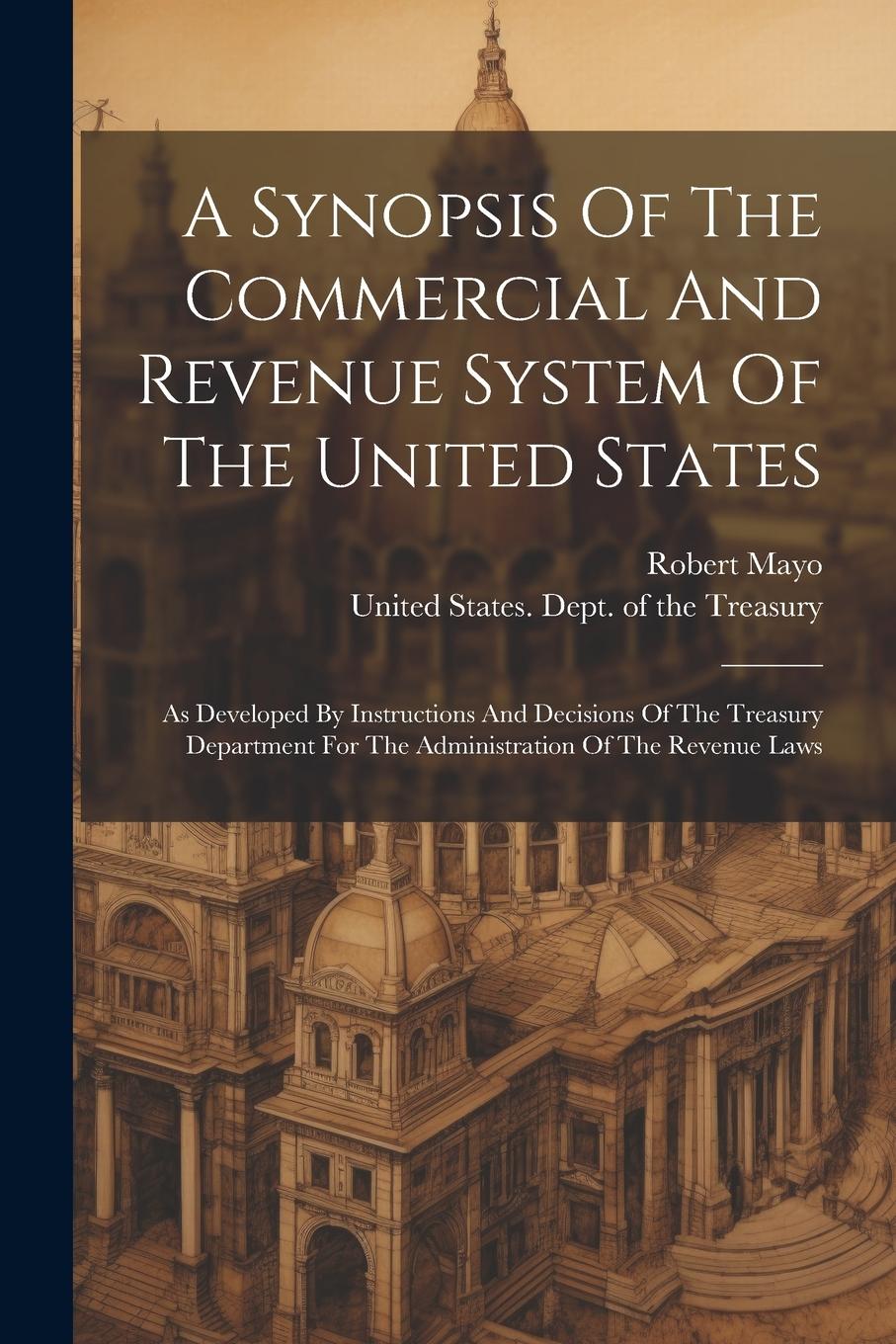 Vorderes Coverbild A Synopsis Of The Commercial And Revenue System Of The United States: As Developed By Instructions And Decisions Of The Treasury Department For The Ad