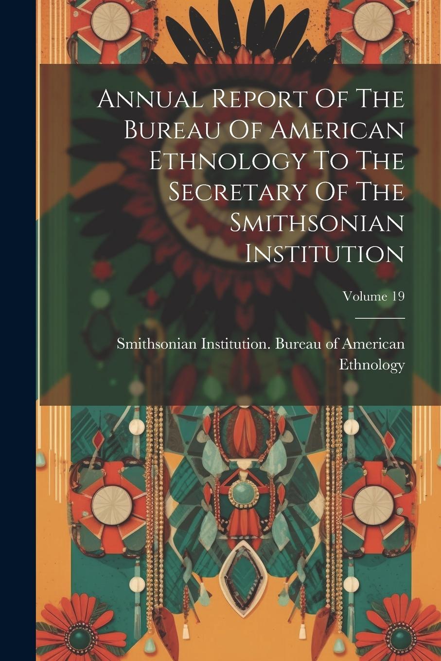 Vorderes Coverbild Annual Report Of The Bureau Of American Ethnology To The Secretary Of The Smithsonian Institution; Volume 19