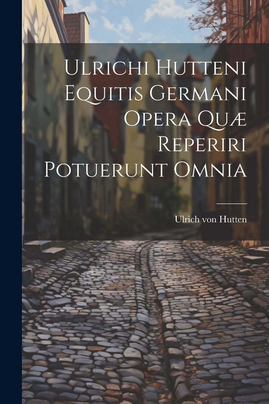 Vorderes Coverbild Ulrichi Hutteni Equitis Germani Opera Quæ Reperiri Potuerunt Omnia
