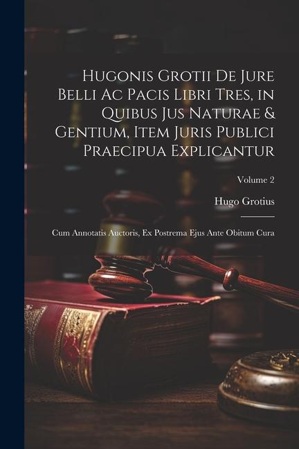 Vorderes Coverbild Hugonis Grotii De Jure Belli Ac Pacis Libri Tres, in Quibus Jus Naturae & Gentium, Item Juris Publici Praecipua Explicantur: Cum Annotatis Auctoris, E
