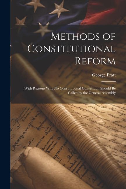 Vorderes Coverbild Methods of Constitutional Reform: With Reasons why no Constitutional Convention Should be Called by the General Assembly