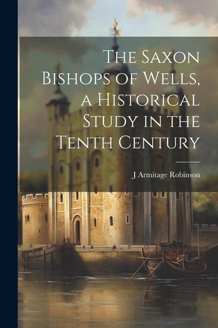 Vorderes Coverbild The Saxon Bishops of Wells, a Historical Study in the Tenth Century