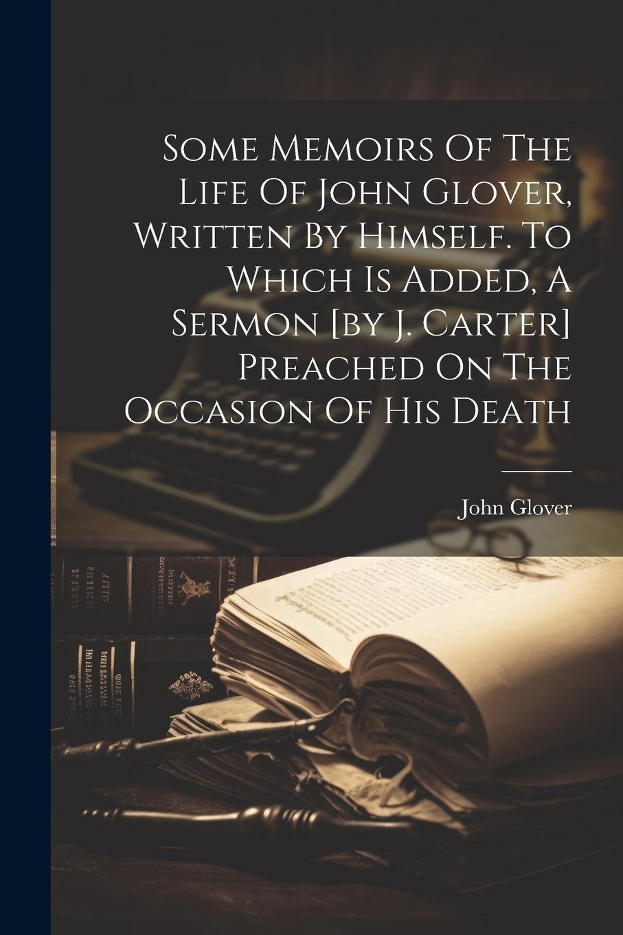Vorderes Coverbild Some Memoirs Of The Life Of John Glover, Written By Himself. To Which Is Added, A Sermon [by J. Carter] Preached On The Occasion Of His Death