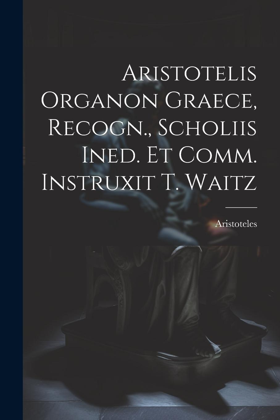 Vorderes Coverbild Aristotelis Organon Graece, Recogn., Scholiis Ined. Et Comm. Instruxit T. Waitz