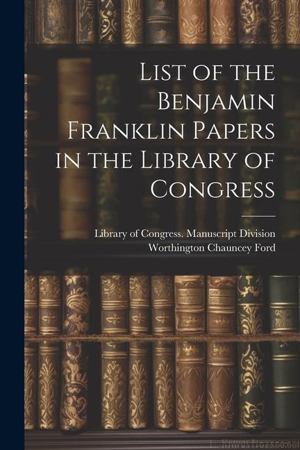 Vorderes Coverbild List of the Benjamin Franklin Papers in the Library of Congress
