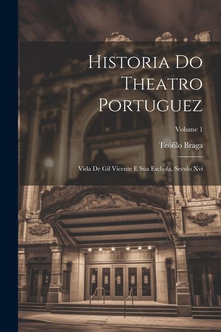Vorderes Coverbild Historia Do Theatro Portuguez: Vida De Gil Vicente E Sua Eschola, Seculo Xvi; Volume 1