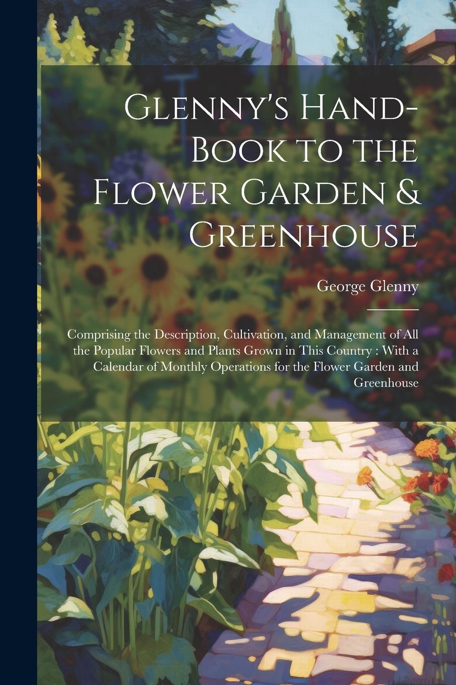 Vorderes Coverbild Glenny's Hand-Book to the Flower Garden & Greenhouse: Comprising the Description, Cultivation, and Management of All the Popular Flowers and Plants Gr
