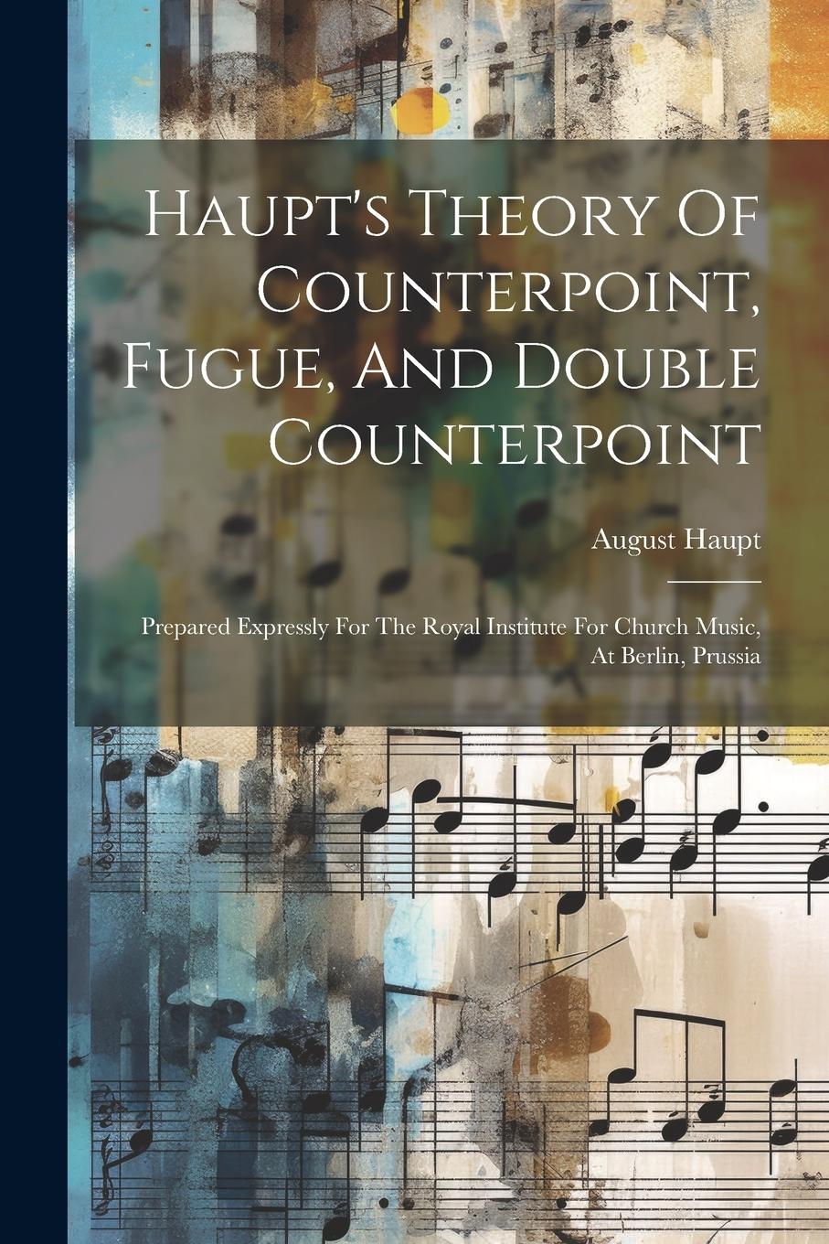 Vorderes Coverbild Haupt's Theory Of Counterpoint, Fugue, And Double Counterpoint: Prepared Expressly For The Royal Institute For Church Music, At Berlin, Prussia
