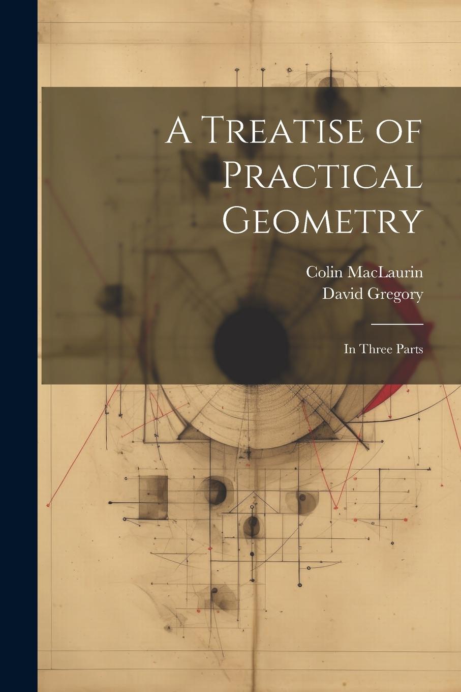 Vorderes Coverbild A Treatise of Practical Geometry: In Three Parts