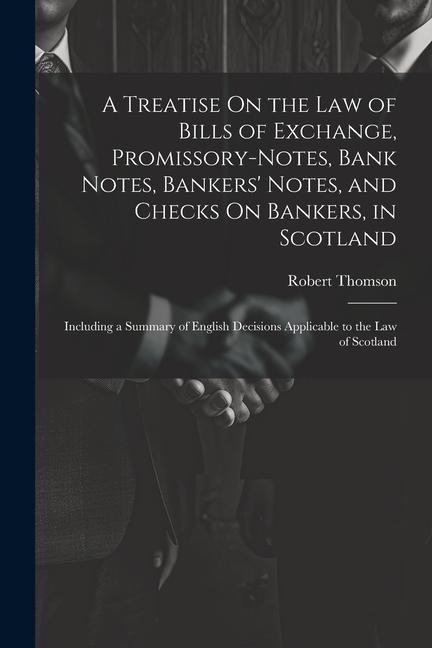 Vorderes Coverbild A Treatise On the Law of Bills of Exchange, Promissory-Notes, Bank Notes, Bankers' Notes, and Checks On Bankers, in Scotland: Including a Summary of E