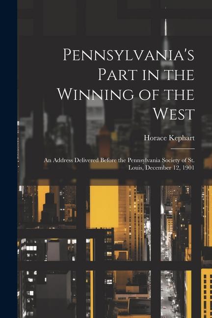 Vorderes Coverbild Pennsylvania's Part in the Winning of the West; an Address Delivered Before the Pennsylvania Society of St. Louis, December 12, 1901