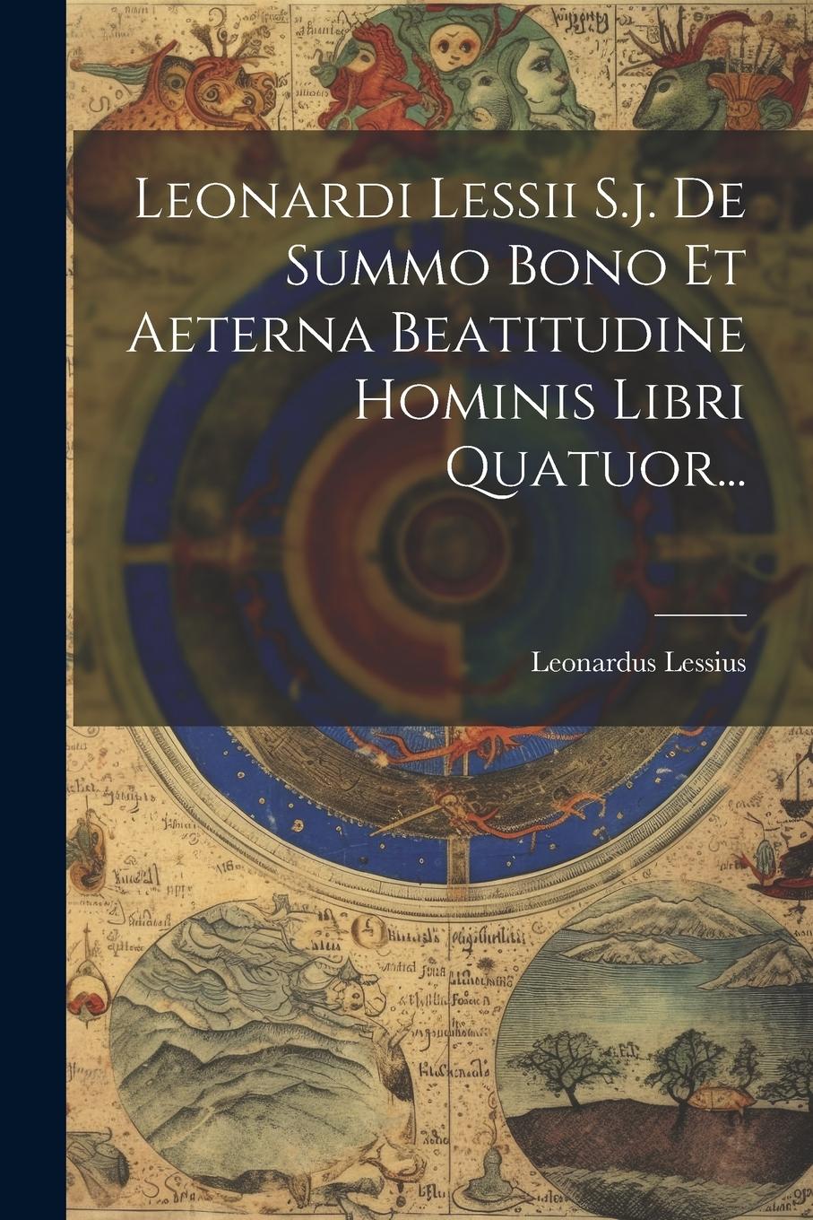 Vorderes Coverbild Leonardi Lessii S.j. De Summo Bono Et Aeterna Beatitudine Hominis Libri Quatuor...