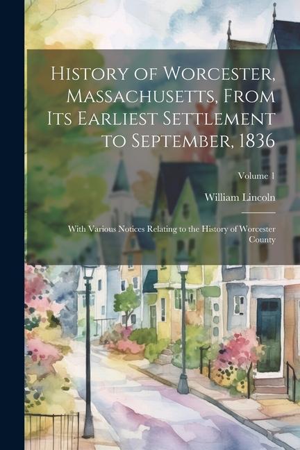 Vorderes Coverbild History of Worcester, Massachusetts, From its Earliest Settlement to September, 1836; With Various Notices Relating to the History of Worcester County