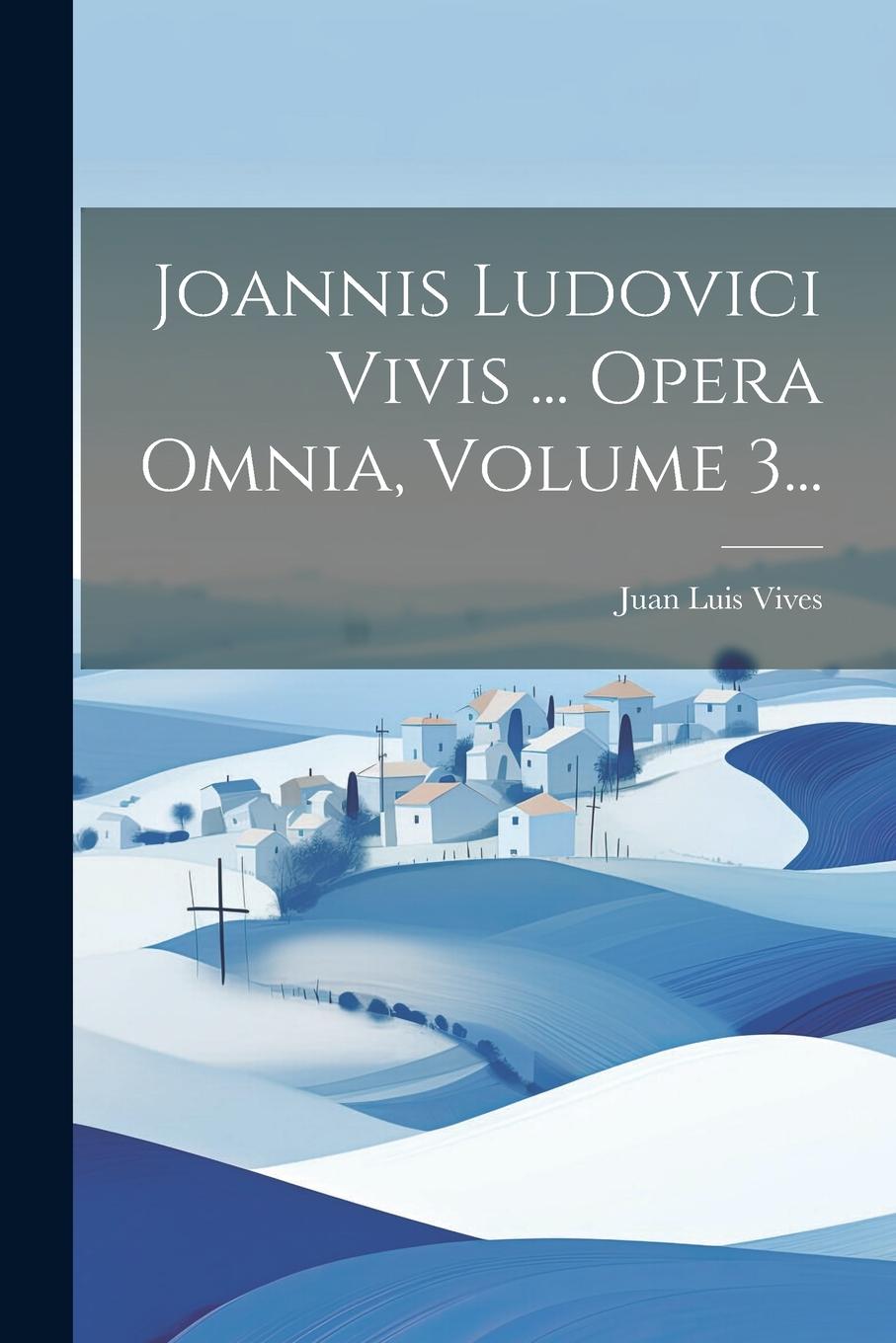 Vorderes Coverbild Joannis Ludovici Vivis ... Opera Omnia, Volume 3...
